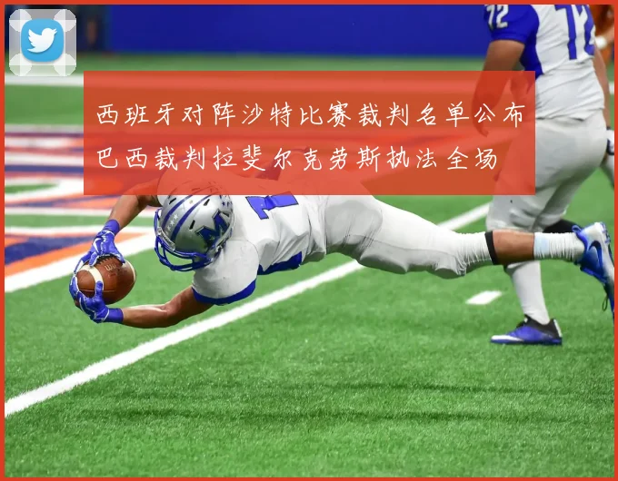 西班牙对阵沙特比赛裁判名单公布巴西裁判拉斐尔克劳斯执法全场