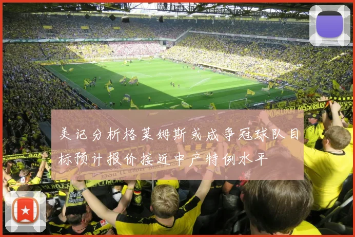 美记分析格莱姆斯或成争冠球队目标预计报价接近中产特例水平