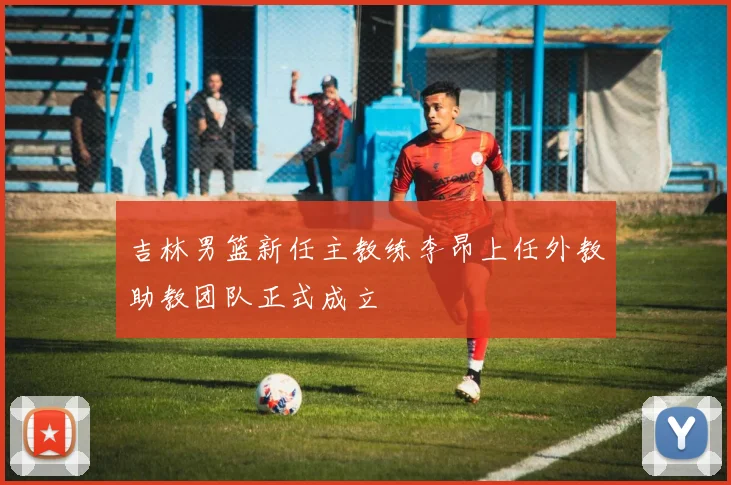 吉林男篮新任主教练李昂上任外教助教团队正式成立