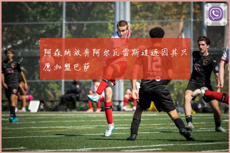 阿森纳放弃阿尔瓦雷斯追逐因其只愿加盟巴萨