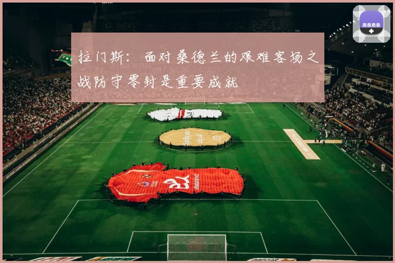 拉门斯：面对桑德兰的艰难客场之战防守零封是重要成就