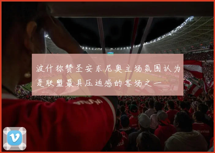 波什称赞圣安东尼奥主场氛围认为是联盟最具压迫感的客场之一