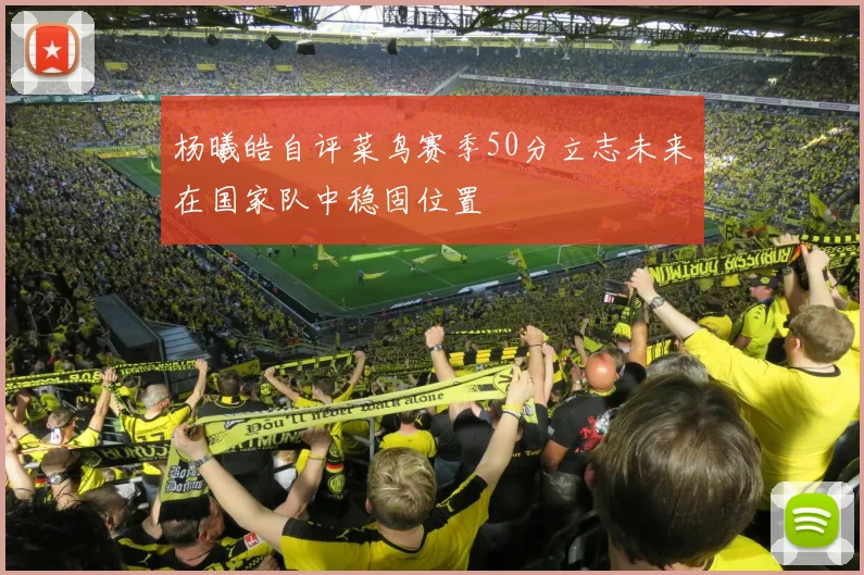 杨曦皓自评菜鸟赛季50分立志未来在国家队中稳固位置