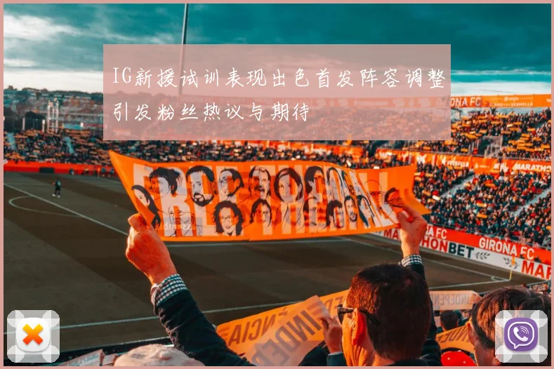 IG新援试训表现出色首发阵容调整引发粉丝热议与期待