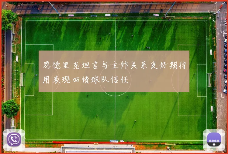 恩德里克坦言与主帅关系良好期待用表现回馈球队信任