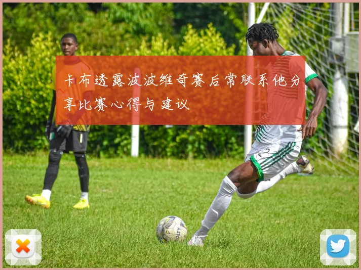 卡布透露波波维奇赛后常联系他分享比赛心得与建议