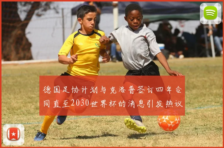 德国足协计划与克洛普签订四年合同直至2030世界杯的消息引发热议